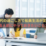 学生時代の過ごし方で船員生活が変わる？社会人前にやっておきたいこと3選